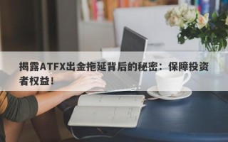 揭露ATFX出金拖延背后的秘密：保障投资者权益！