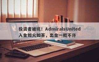 投资者被坑！AdmiralsUnited入金如火如荼，出金一概不许