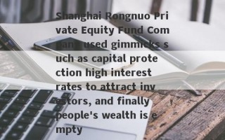 Shanghai Rongnuo Private Equity Fund Company used gimmicks such as capital protection high interest rates to attract investors, and finally people's wealth is empty