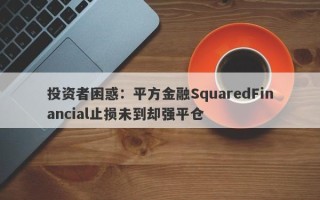 投资者困惑：平方金融SquaredFinancial止损未到却强平仓