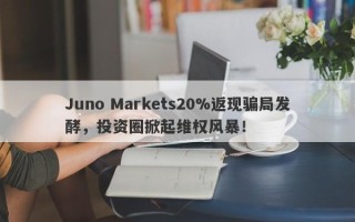 Juno Markets20%返现骗局发酵，投资圈掀起维权风暴！