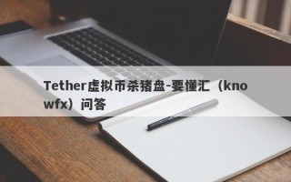 Tether虚拟币杀猪盘-要懂汇（knowfx）问答