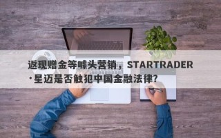 返现赠金等噱头营销，STARTRADER·星迈是否触犯中国金融法律？