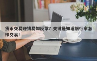 货币交易赚钱易如反掌？关键是知道银行家怎样交易！