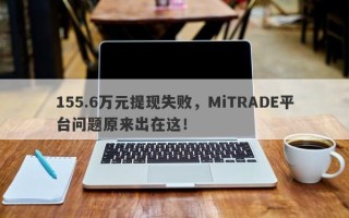 155.6万元提现失败，MiTRADE平台问题原来出在这！