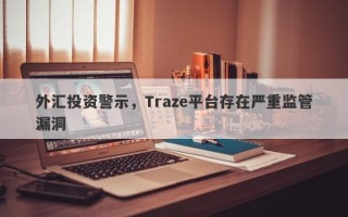 外汇投资警示，Traze平台存在严重监管漏洞