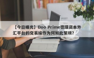 【今日曝光】Doo Prime德璞资本外汇平台的交易操作为何如此繁琐？