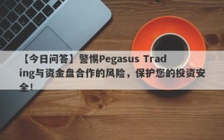 【今日问答】警惕Pegasus Trading与资金盘合作的风险，保护您的投资安全！