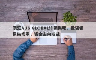 澳汇AUS GLOBAL诈骗揭秘，投资者损失惨重，资金去向成谜