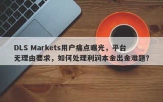 DLS Markets用户痛点曝光，平台无理由要求，如何处理利润本金出金难题？