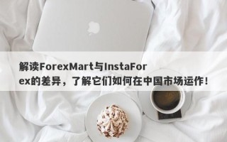 解读ForexMart与InstaForex的差异，了解它们如何在中国市场运作！