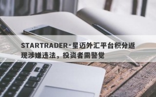 STARTRADER·星迈外汇平台积分返现涉嫌违法，投资者需警觉