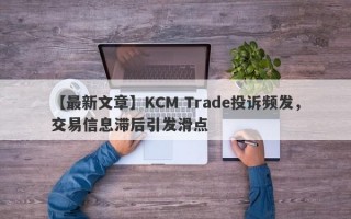 【最新文章】KCM Trade投诉频发，交易信息滞后引发滑点
