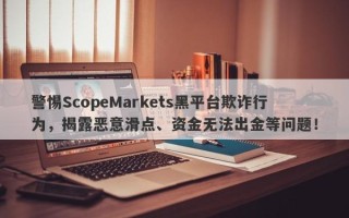 警惕ScopeMarkets黑平台欺诈行为，揭露恶意滑点、资金无法出金等问题！