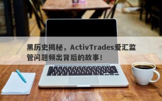 黑历史揭秘，ActivTrades爱汇监管问题频出背后的故事！