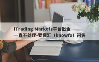 iTrading Markets平台出金一直不处理-要懂汇（knowfx）问答