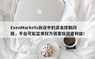 ExenMarkets协议中的资金控制问题，平台可能滥用权力侵害投资者利益！