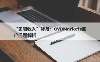 “无限收入”背后：GVDMarkets账户问题解析