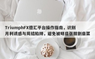 TriumphFX德汇平台操作指南，识别月利诱惑与周结陷阱，避免被明目张胆割韭菜