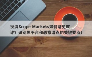 投资Scope Markets如何避免欺诈？识别黑平台和恶意滑点的关键要点！