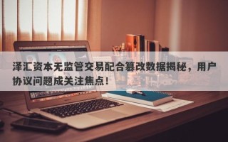 泽汇资本无监管交易配合篡改数据揭秘，用户协议问题成关注焦点！