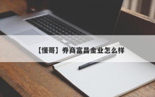 【懂哥】券商富昌金业怎么样
