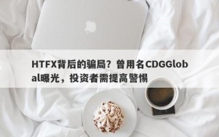 HTFX背后的骗局？曾用名CDGGlobal曝光，投资者需提高警惕