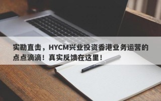 实勘直击，HYCM兴业投资香港业务运营的点点滴滴！真实反馈在这里！