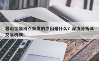 君诺金融滑点频发的原因是什么？深度分析其交易机制！