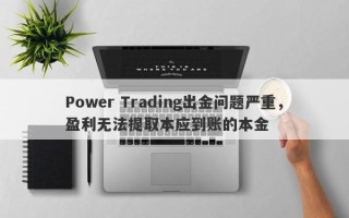 Power Trading出金问题严重，盈利无法提取本应到账的本金