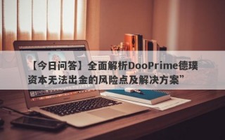 【今日问答】全面解析DooPrime德璞资本无法出金的风险点及解决方案”