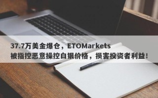 37.7万美金爆仓，ETOMarkets被指控恶意操控白银价格，损害投资者利益！