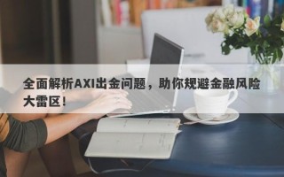 全面解析AXI出金问题，助你规避金融风险大雷区！