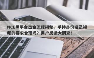 NCE黑平台出金流程揭秘，手持身份证录视频的要求合理吗？用户反馈大调查！