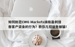 如何防范CWG Markets抹除盈利侵吞客户资金的行为？教你几招避免被骗！