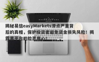 揭秘易信easyMarkets滑点严重背后的真相，保护投资者避免资金损失风险！揭露黑平台的险恶用心！