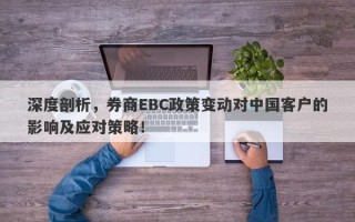 深度剖析，券商EBC政策变动对中国客户的影响及应对策略！