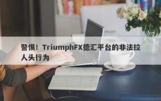 警惕！TriumphFX德汇平台的非法拉人头行为