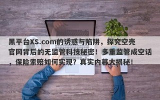 黑平台XS.com的诱惑与陷阱，探究空壳官网背后的无监管科技秘密！多重监管成空话，保险索赔如何实现？真实内幕大揭秘！