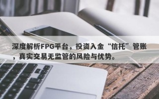 深度解析FPG平台，投资入金“信托”管账，真实交易无监管的风险与优势。