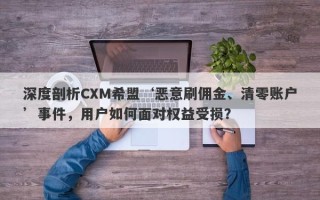 深度剖析CXM希盟‘恶意刷佣金、清零账户’事件，用户如何面对权益受损？