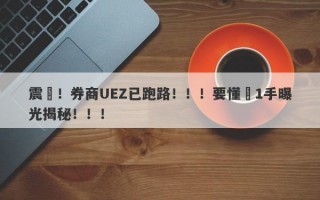 震驚！券商UEZ已跑路！！！要懂匯1手曝光揭秘！！！