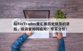 ActivTrades爱汇黑历史频发的背后，投资者如何应对？专家分析！