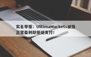 实名举报：UltimaMarkets被指正常盈利却拒绝支付！