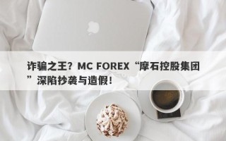 诈骗之王？MC FOREX“摩石控股集团”深陷抄袭与造假！