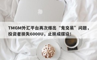 TMGM外汇平台再次爆出“鬼交易”问题，投资者损失6000U，止损成摆设！