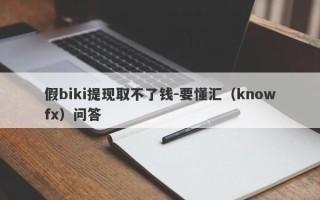 假biki提现取不了钱-要懂汇（knowfx）问答