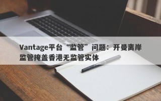 Vantage平台“监管”问题：开曼离岸监管掩盖香港无监管实体