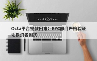 Octa平台提款困难：KYC部门严格验证让投资者困扰