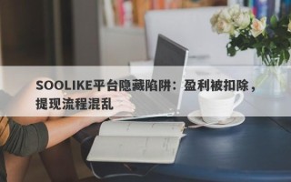 SOOLIKE平台隐藏陷阱：盈利被扣除，提现流程混乱